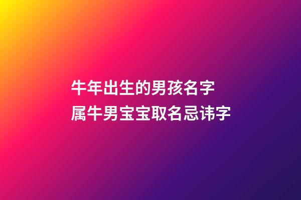 牛年出生的男孩名字 属牛男宝宝取名忌讳字
